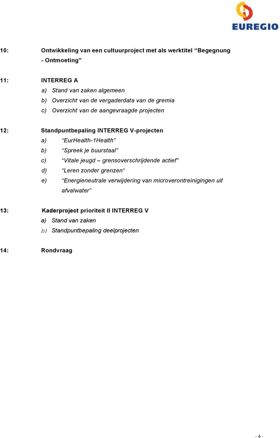 EurHealth-1Health b) Spreek je buurstaal c) Vitale jeugd grensoverschrijdende actief d) Leren zonder grenzen e) Energieneutrale