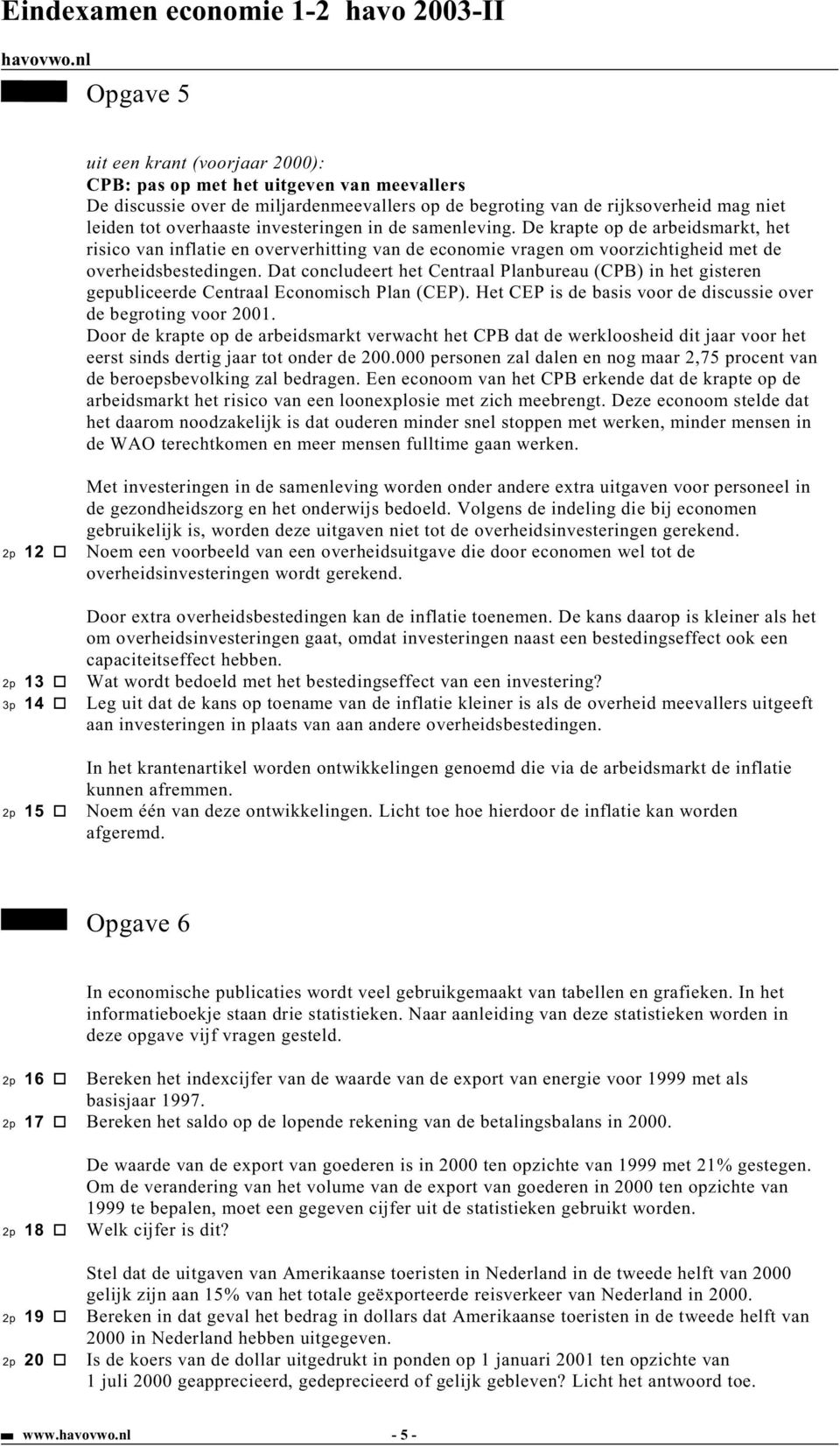 Dat concludeert het Centraal Planbureau (CPB) in het gisteren gepubliceerde Centraal Economisch Plan (CEP). Het CEP is de basis voor de discussie over de begroting voor 2001.