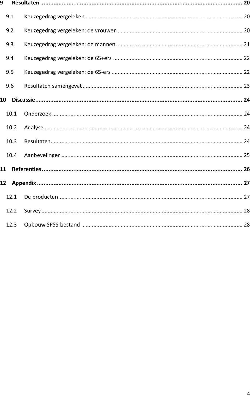 .. 23 10 Discussie... 24 10.1 Onderzoek... 24 10.2 Analyse... 24 10.3 Resultaten... 24 10.4 Aanbevelingen.