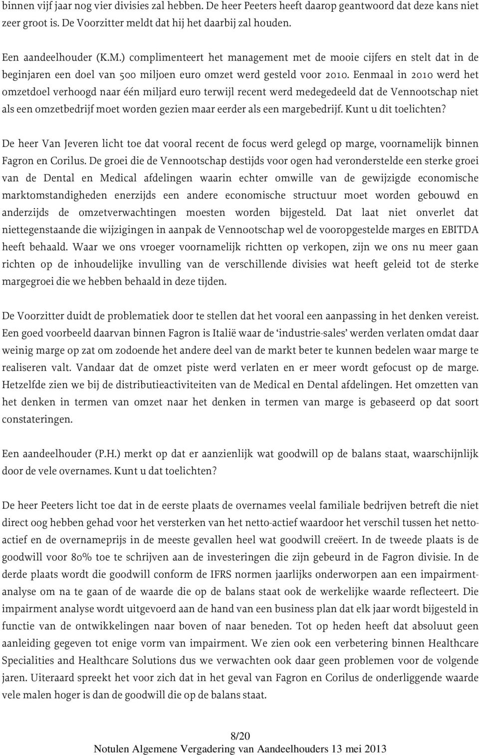 Eenmaal in 2010 werd het omzetdoel verhoogd naar één miljard euro terwijl recent werd medegedeeld dat de Vennootschap niet als een omzetbedrijf moet worden gezien maar eerder als een margebedrijf.