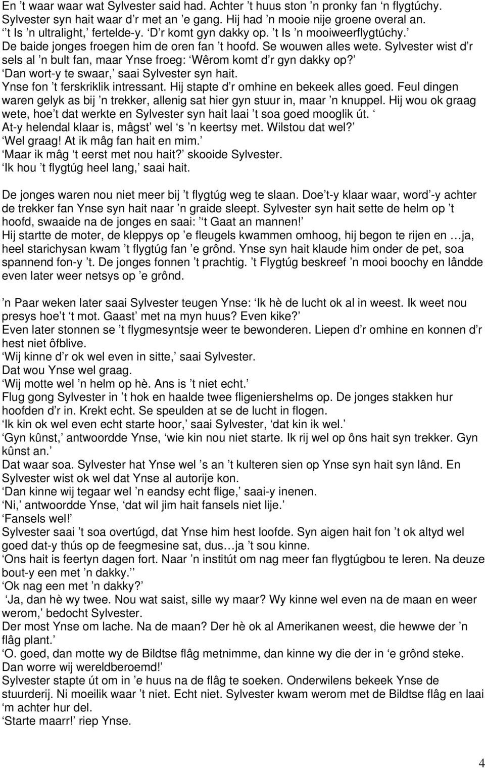 Sylvester wist d r sels al n bult fan, maar Ynse froeg: Wêrom komt d r gyn dakky op? Dan wort-y te swaar, saai Sylvester syn hait. Ynse fon t ferskriklik intressant.