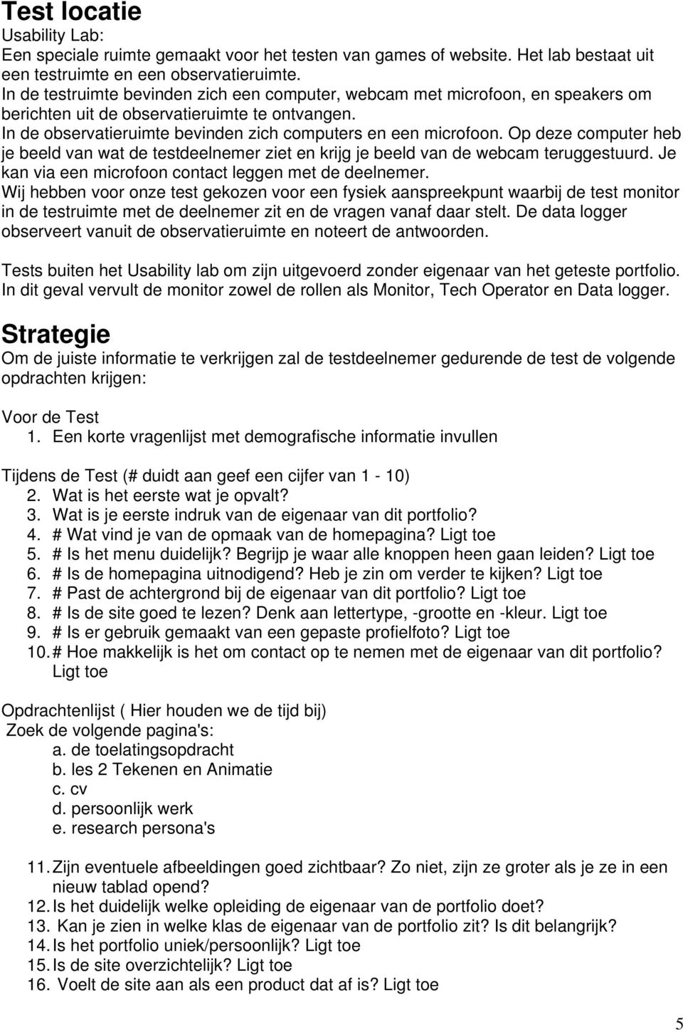 Op deze computer heb je beeld van wat de testdeelnemer ziet en krijg je beeld van de webcam teruggestuurd. Je kan via een microfoon contact leggen met de deelnemer.