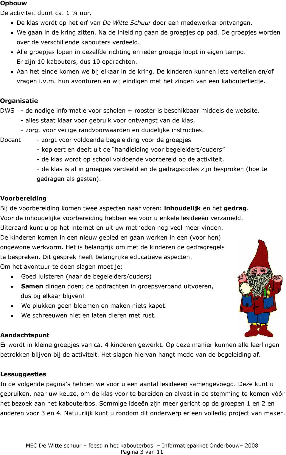 Aan het einde komen we bij elkaar in de kring. De kinderen kunnen iets vertellen en/of vragen i.v.m. hun avonturen en wij eindigen met het zingen van een kabouterliedje.