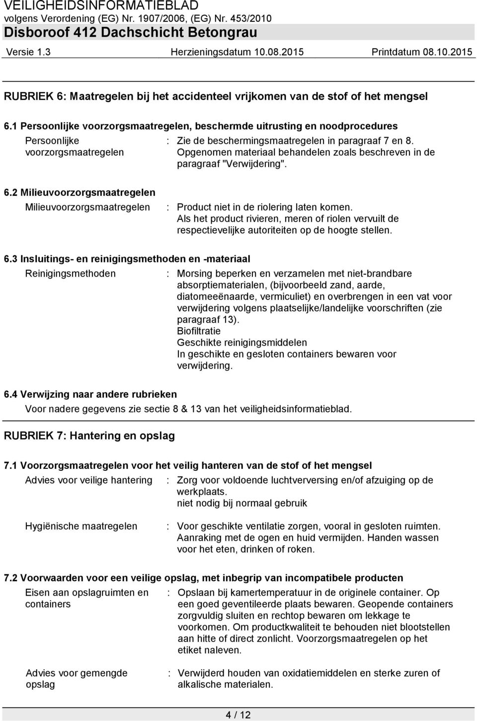 Opgenomen materiaal behandelen zoals beschreven in de paragraaf "Verwijdering". 6.2 Milieuvoorzorgsmaatregelen Milieuvoorzorgsmaatregelen : Product niet in de riolering laten komen.