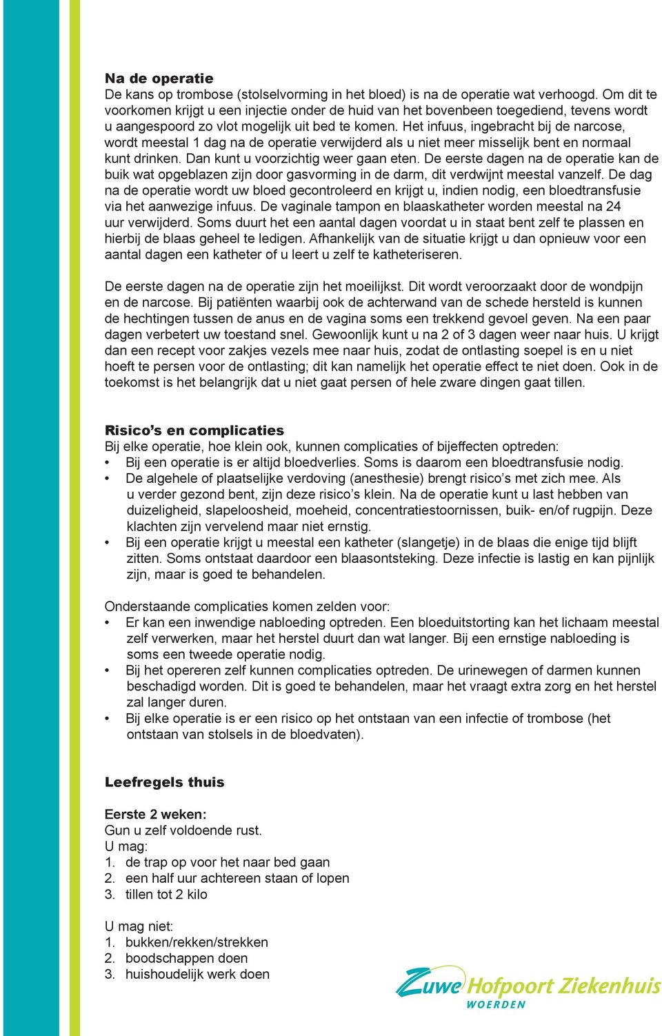 Het infuus, ingebracht bij de narcose, wordt meestal 1 dag na de operatie verwijderd als u niet meer misselijk bent en normaal kunt drinken. Dan kunt u voorzichtig weer gaan eten.