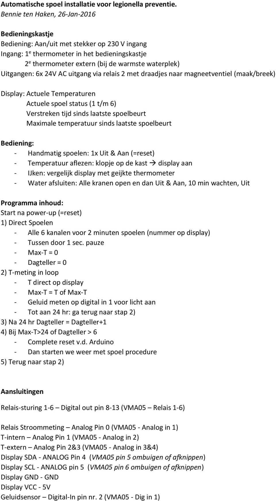 Uitgangen: 6x 24V AC uitgang via relais 2 met draadjes naar magneetventiel (maak/breek) Display: Actuele Temperaturen Actuele spoel status (1 t/m 6) Verstreken tijd sinds laatste spoelbeurt Maximale