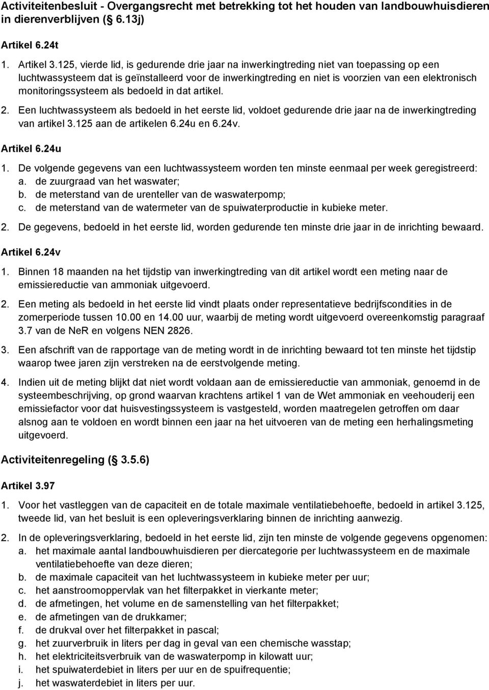 monitoringssysteem als bedoeld in dat artikel. 2. Een luchtwassysteem als bedoeld in het eerste lid, voldoet gedurende drie jaar na de inwerkingtreding van artikel 3.125 aan de artikelen 6.24u en 6.