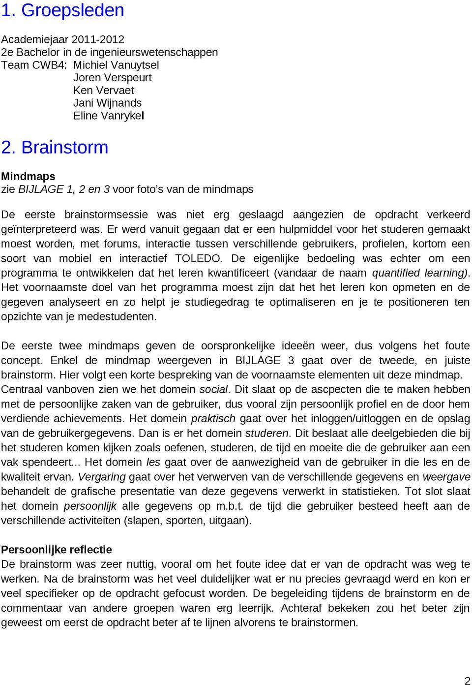 Er werd vanuit gegaan dat er een hulpmiddel voor het studeren gemaakt moest worden, met forums, interactie tussen verschillende gebruikers, profielen, kortom een soort van mobiel en interactief