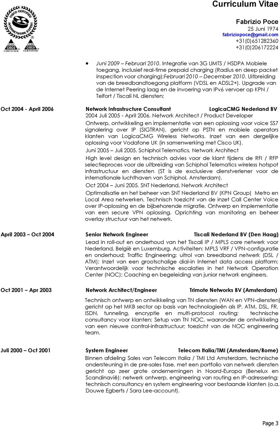 Upgrade van de Internet Peering laag en de invoering van IPv6 vervoer op KPN / Telfort / Tiscali NL diensten; Oct 2004 - April 2006 Network Infrastructure Consultant LogicaCMG Nederland BV 2004 Juli