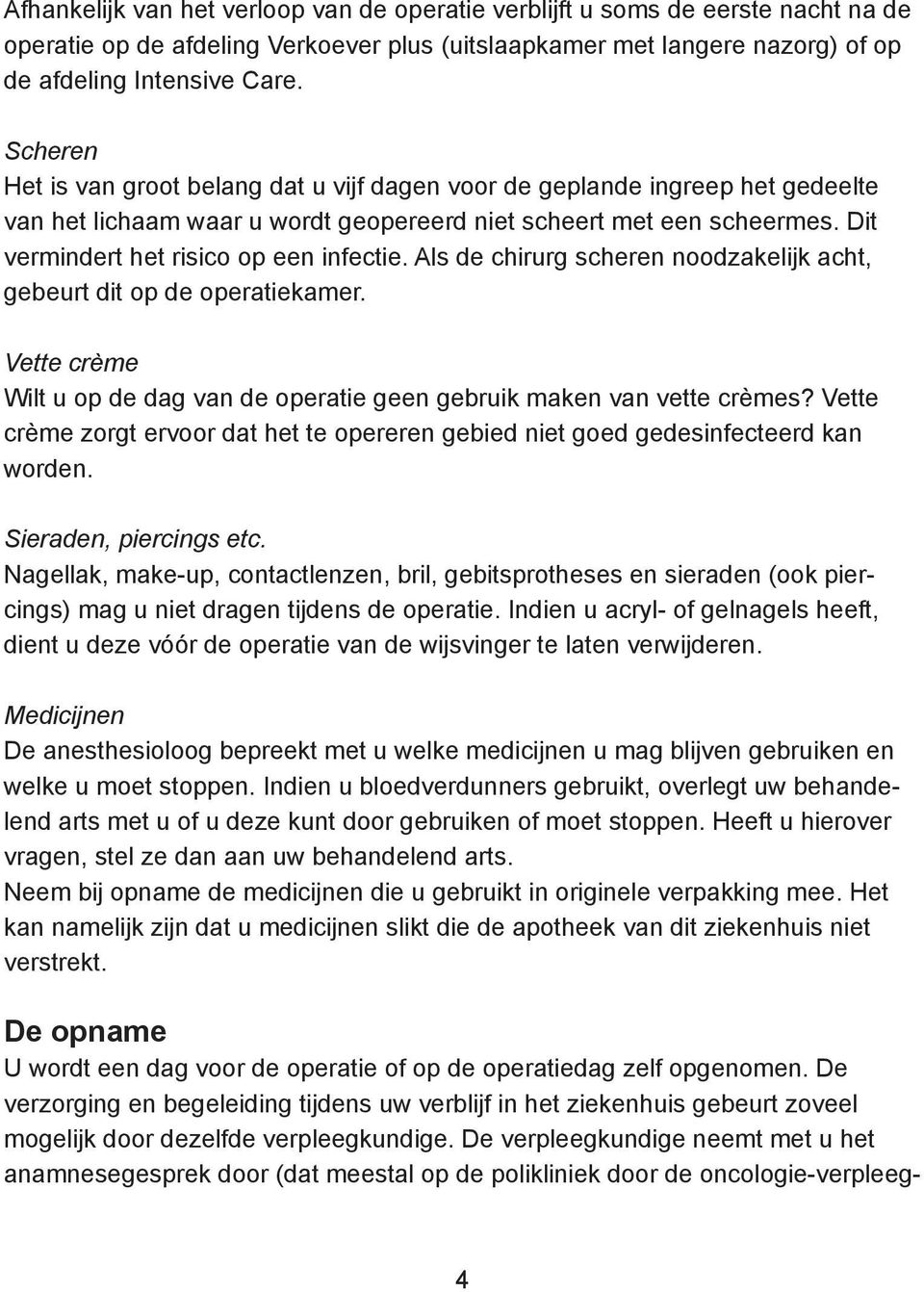 Dit vermindert het risico op een infectie. Als de chirurg scheren noodzakelijk acht, gebeurt dit op de operatiekamer. Vette crème Wilt u op de dag van de operatie geen gebruik maken van vette crèmes?