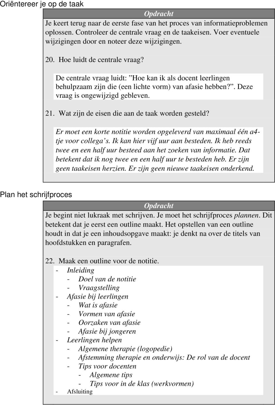 De centrale vraag luidt: Hoe kan ik als docent leerlingen behulpzaam zijn die (een lichte vorm) van afasie hebben?. Deze vraag is ongewijzigd gebleven. 21.