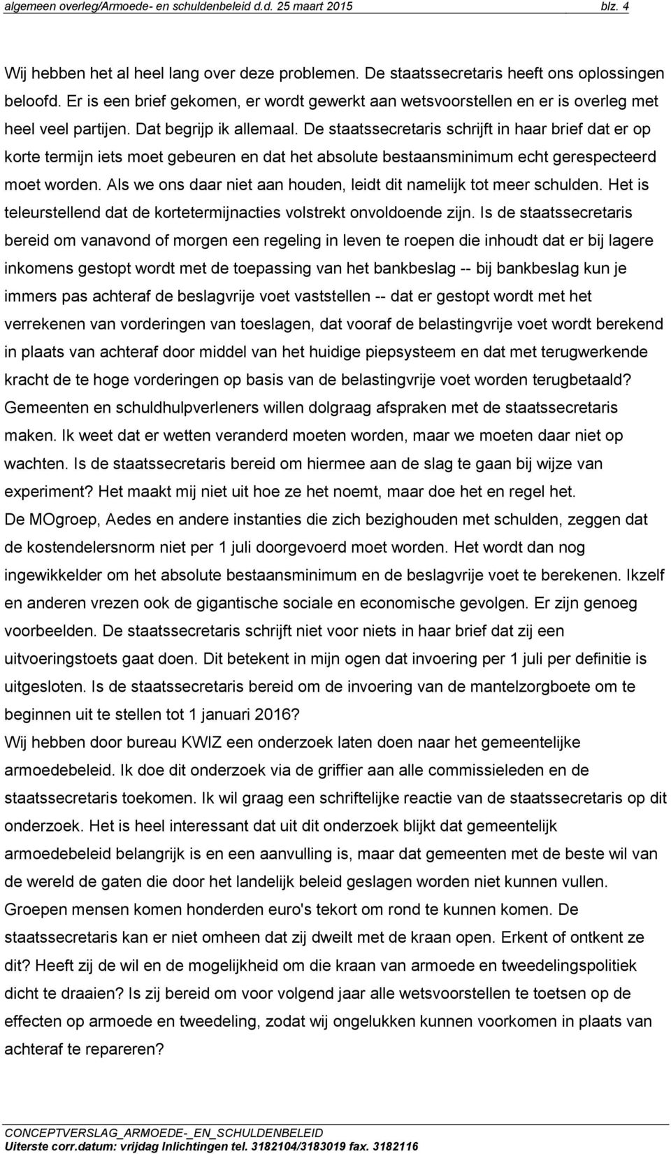 De staatssecretaris schrijft in haar brief dat er op korte termijn iets moet gebeuren en dat het absolute bestaansminimum echt gerespecteerd moet worden.