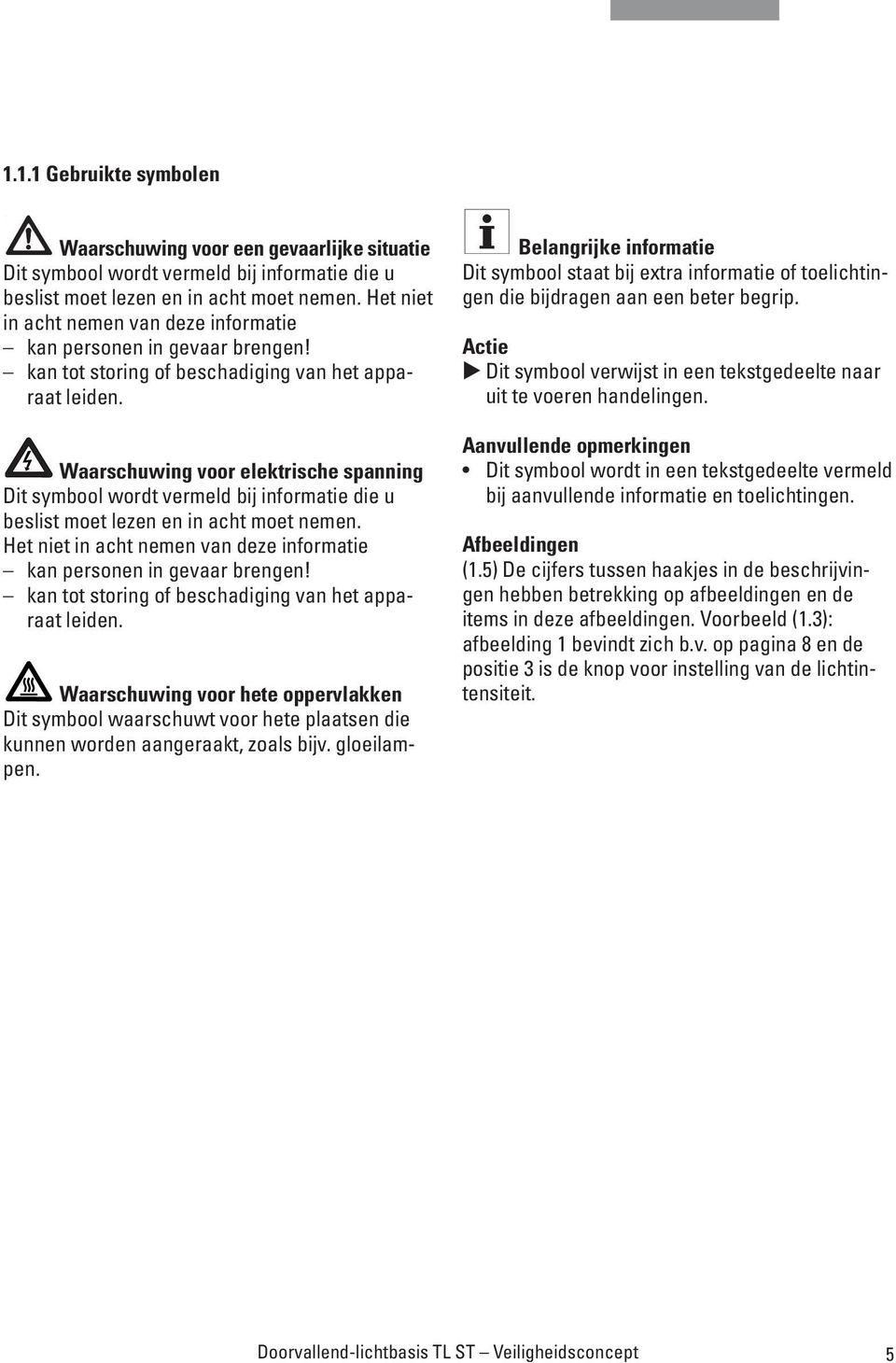 Waarschuwing voor elektrische spanning Dit symbool wordt vermeld bij informatie die u beslist moet lezen en in acht moet nemen.