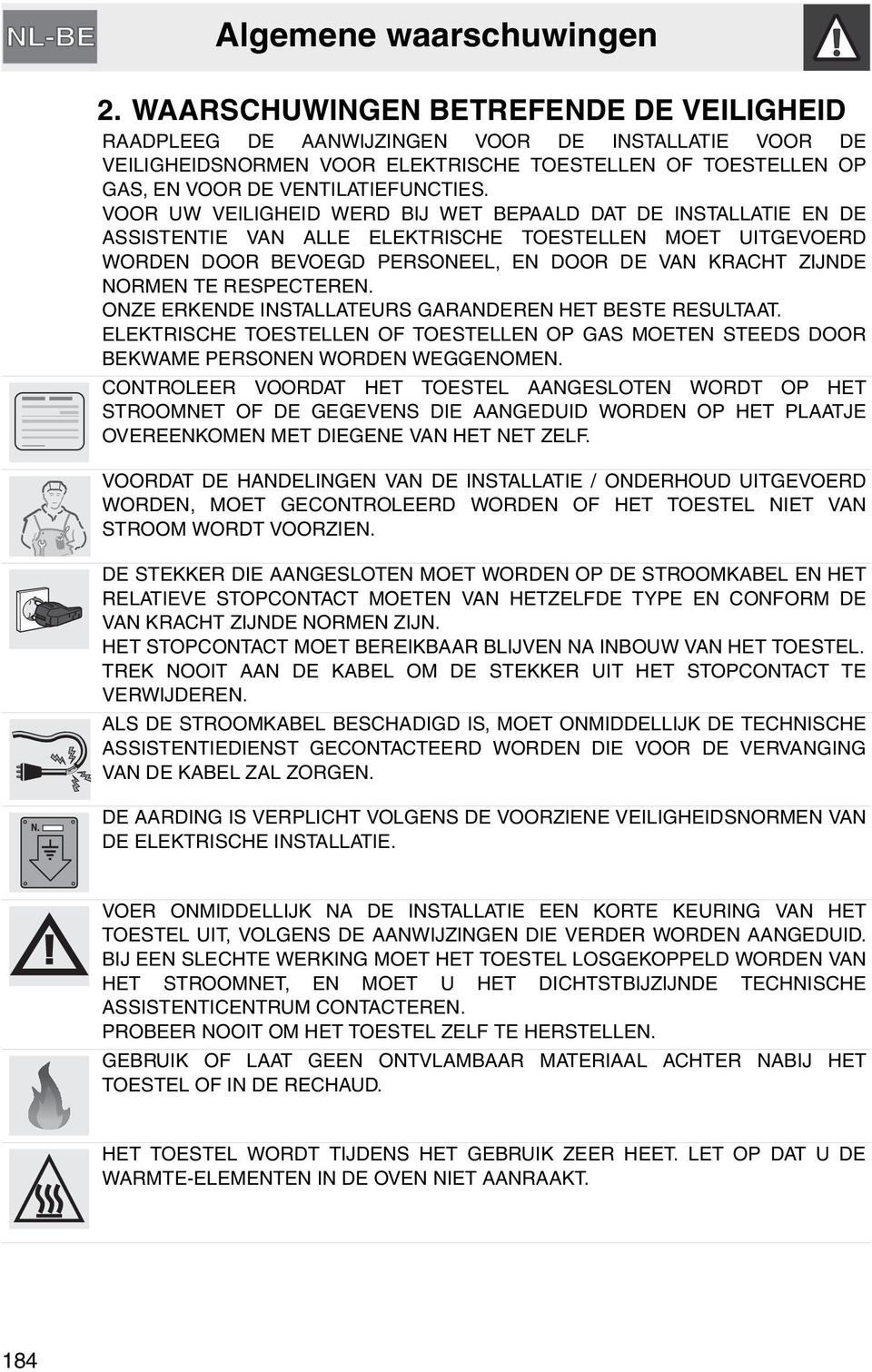 VOOR UW VEILIGHEID WERD BIJ WET BEPAALD DAT DE INSTALLATIE EN DE ASSISTENTIE VAN ALLE ELEKTRISCHE TOESTELLEN MOET UITGEVOERD WORDEN DOOR BEVOEGD PERSONEEL, EN DOOR DE VAN KRACHT ZIJNDE NORMEN TE