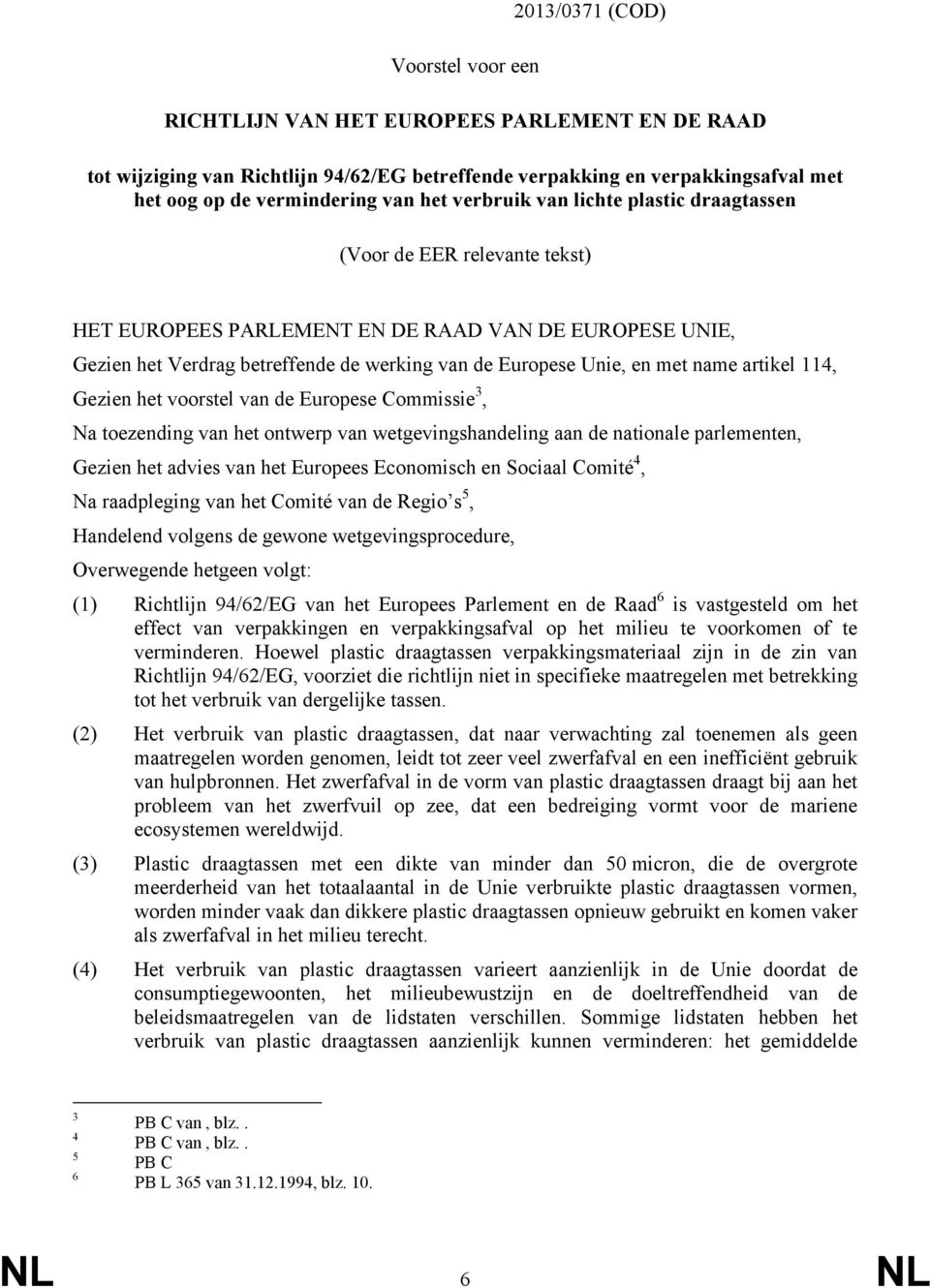 met name artikel 114, Gezien het voorstel van de Europese Commissie 3, Na toezending van het ontwerp van wetgevingshandeling aan de nationale parlementen, Gezien het advies van het Europees