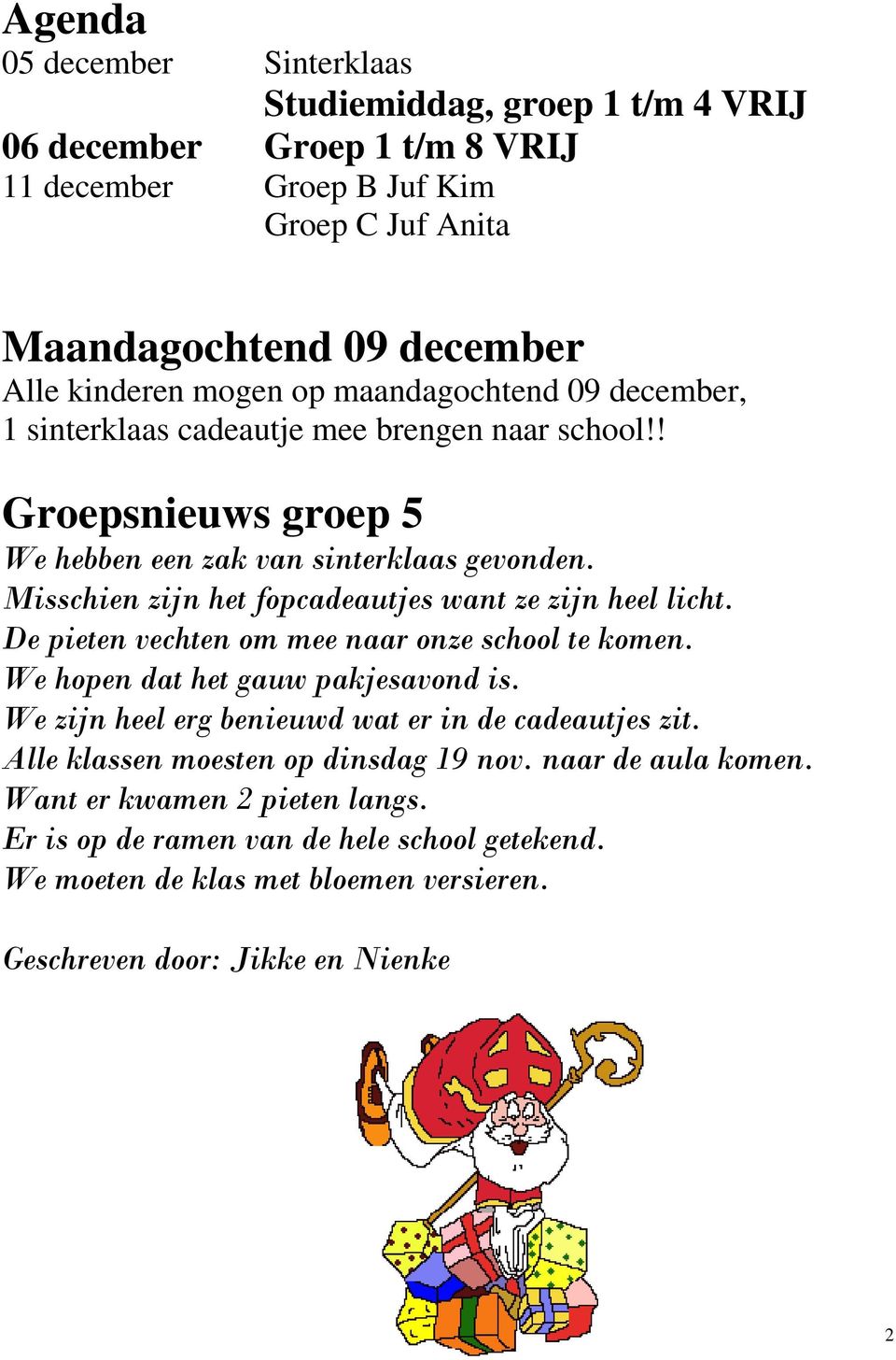 Misschien zijn het fopcadeautjes want ze zijn heel licht. De pieten vechten om mee naar onze school te komen. We hopen dat het gauw pakjesavond is.