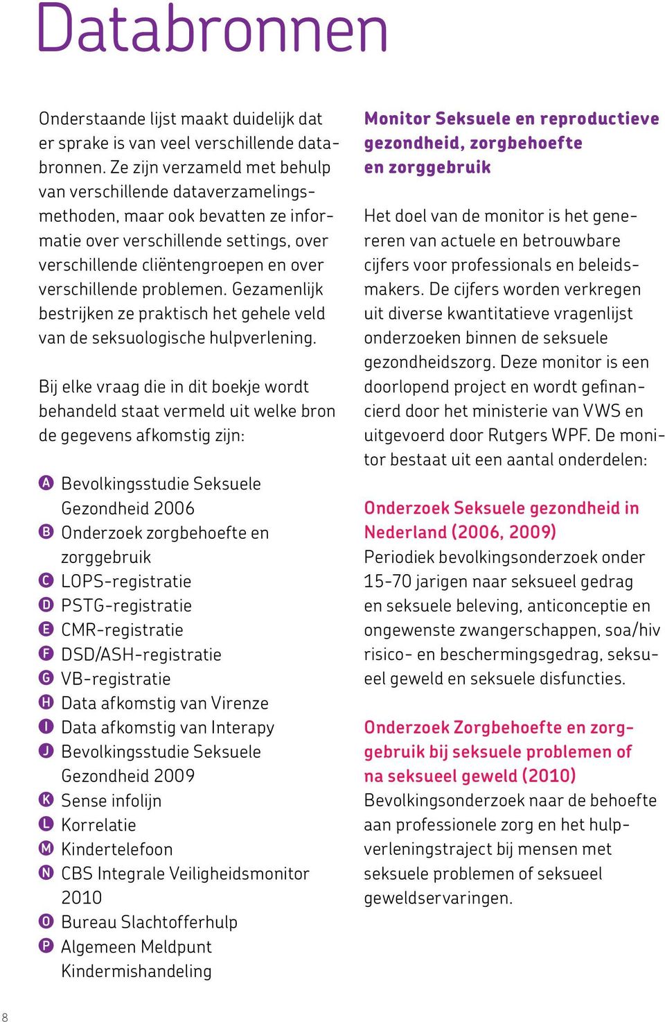 problemen. Gezamenlijk bestrijken ze praktisch het gehele veld van de seksuologische hulpverlening.