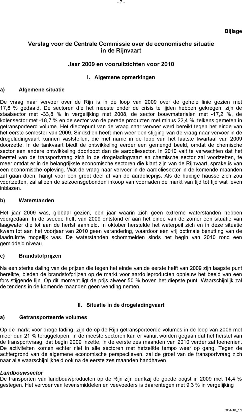 De sectoren die het meeste onder de crisis te lijden hebben gekregen, zijn de staalsector met -33,8 % in vergelijking met 2008, de sector bouwmaterialen met -17,2 %, de kolensector met -18,7 % en de