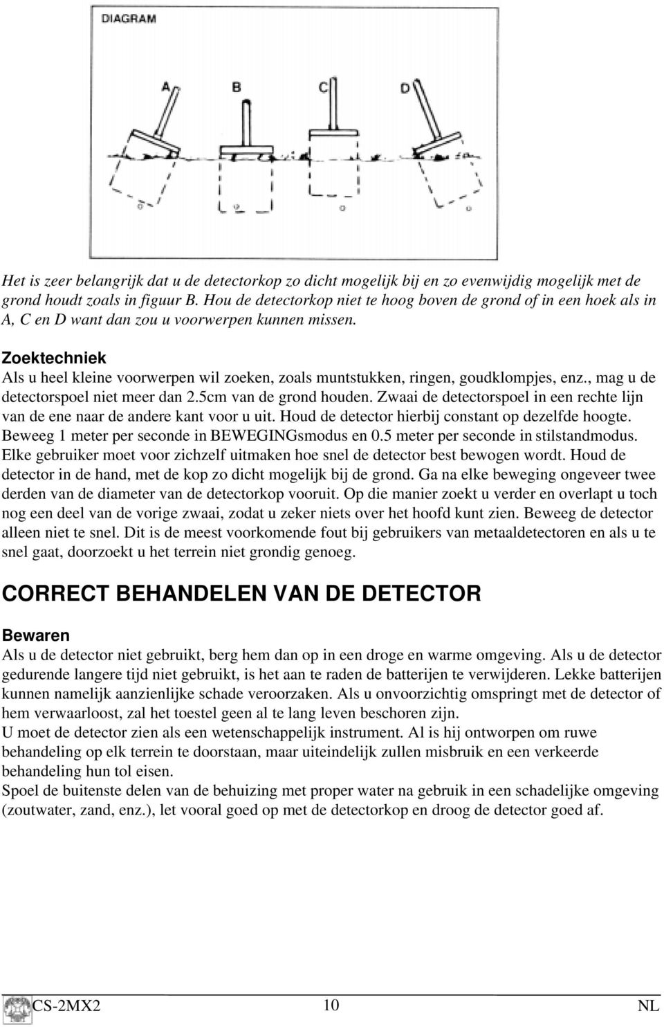 Zoektechniek Als u heel kleine voorwerpen wil zoeken, zoals muntstukken, ringen, goudklompjes, enz., mag u de detectorspoel niet meer dan 2.5cm van de grond houden.