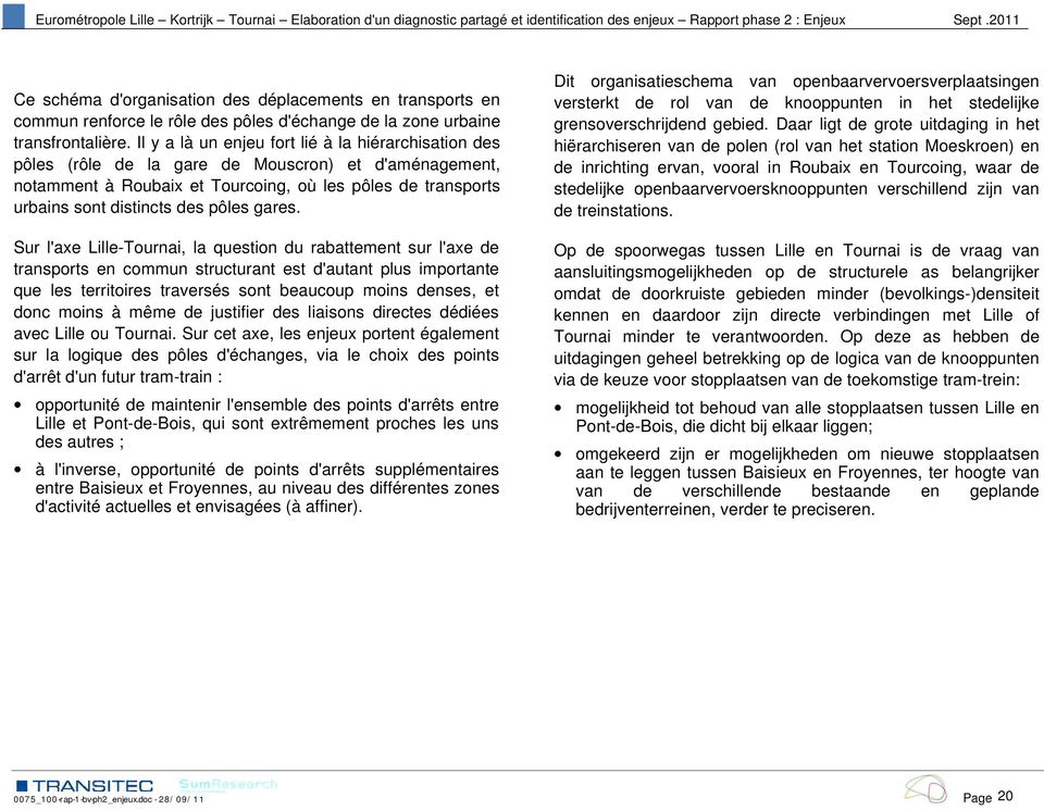 Il y a là un enjeu fort lié à la hiérarchisation des pôles (rôle de la gare de Mouscron) et d'aménagement, notamment à Roubaix et Tourcoing, où les pôles de transports urbains sont distincts des