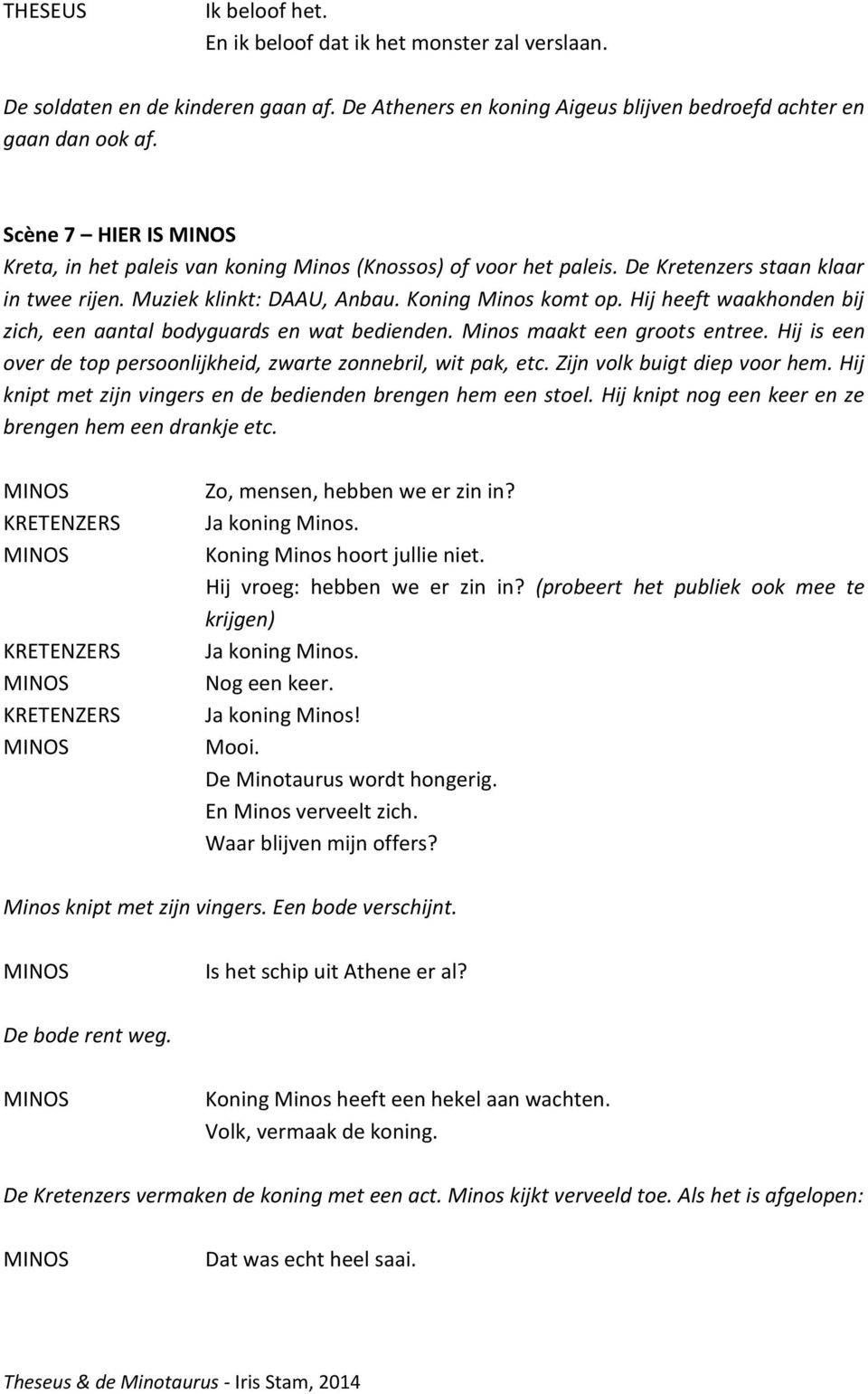 Hij heeft waakhonden bij zich, een aantal bodyguards en wat bedienden. Minos maakt een groots entree. Hij is een over de top persoonlijkheid, zwarte zonnebril, wit pak, etc.