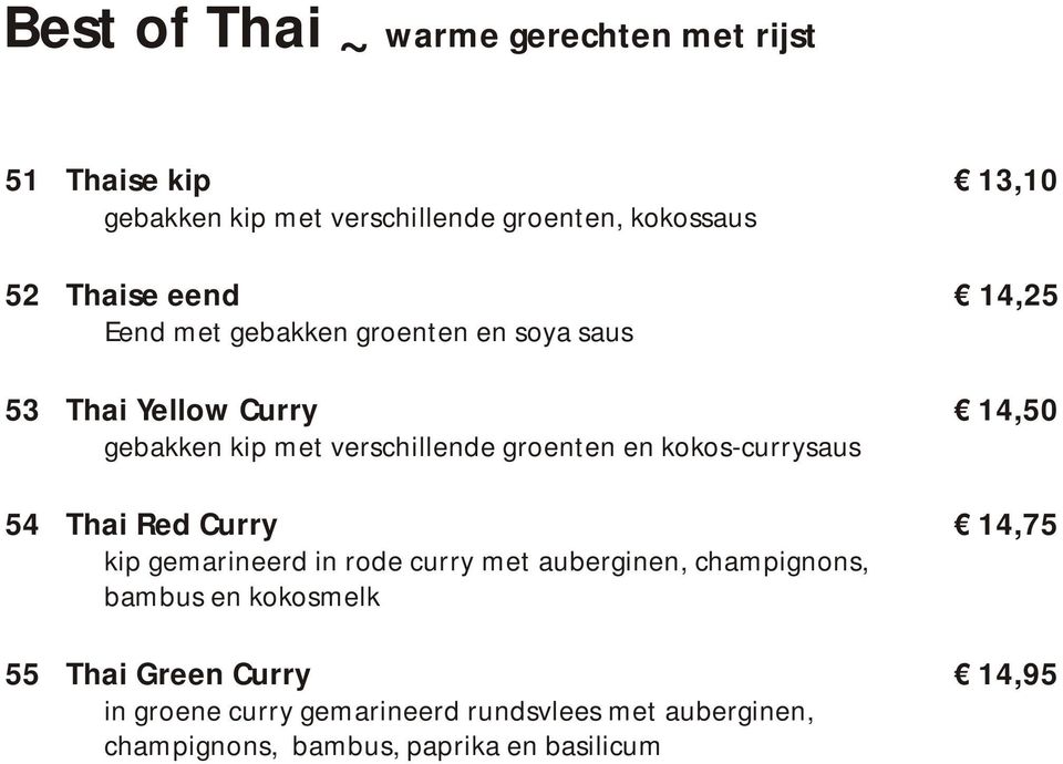 groenten en kokos-currysaus 54 Thai Red Curry 14,75 kip gemarineerd in rode curry met auberginen, champignons, bambus en