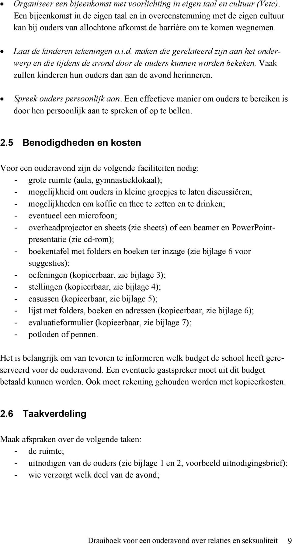 Vaak zullen kinderen hun ouders dan aan de avond herinneren. Spreek ouders persoonlijk aan. Een effectieve manier om ouders te bereiken is door hen persoonlijk aan te spreken of op te bellen. 2.