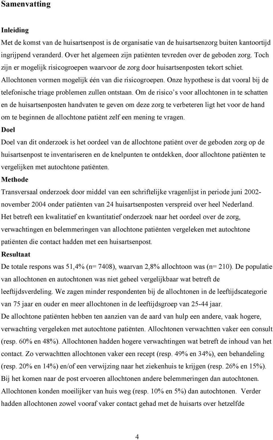 Onze hypothese is dat vooral bij de telefonische triage problemen zullen ontstaan.