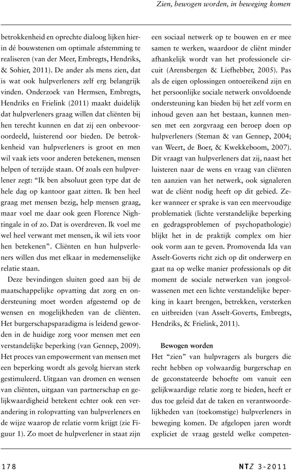 Onderzoek van Hermsen, Embregts, Hendriks en Frielink (2011) maakt duidelijk dat hulpverleners graag willen dat cliënten bij hen terecht kunnen en dat zij een onbevooroordeeld, luisterend oor bieden.