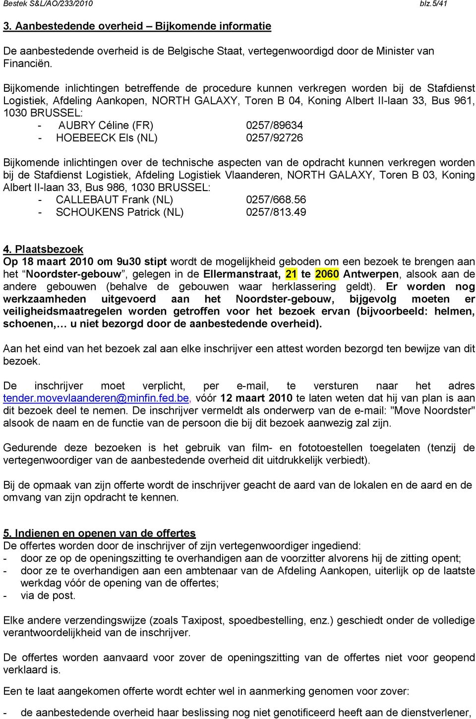 AUBRY Céline (FR) 0257/89634 - HOEBEECK Els (NL) 0257/92726 Bijkomende inlichtingen over de technische aspecten van de opdracht kunnen verkregen worden bij de Stafdienst Logistiek, Afdeling Logistiek