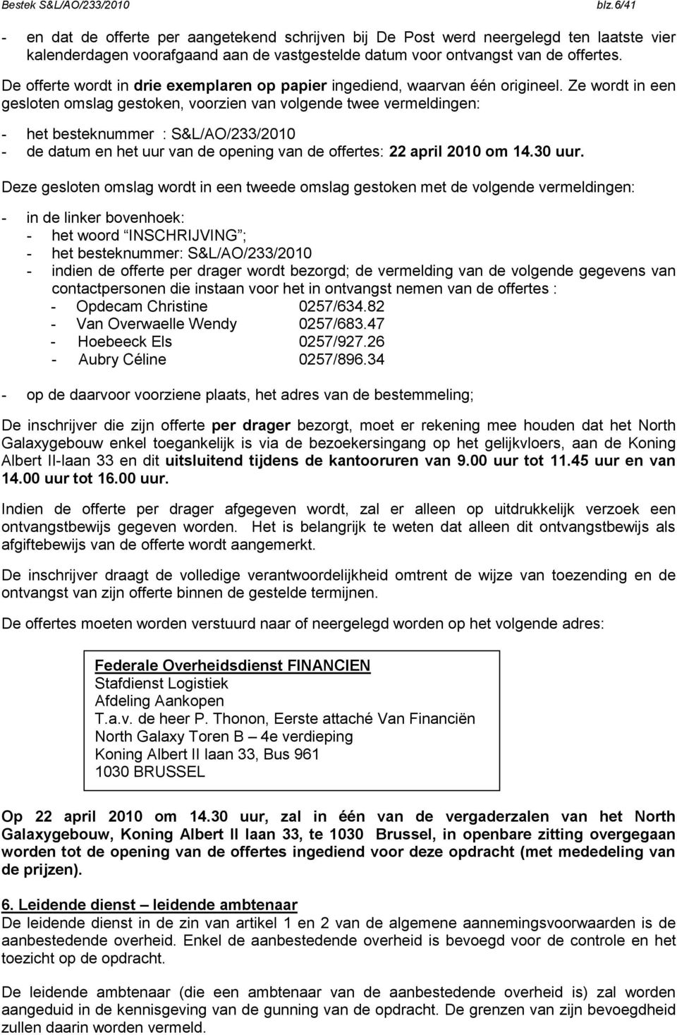 Ze wordt in een gesloten omslag gestoken, voorzien van volgende twee vermeldingen: - het besteknummer : S&L/AO/233/2010 - de datum en het uur van de opening van de offertes: 22 april 2010 om 14.