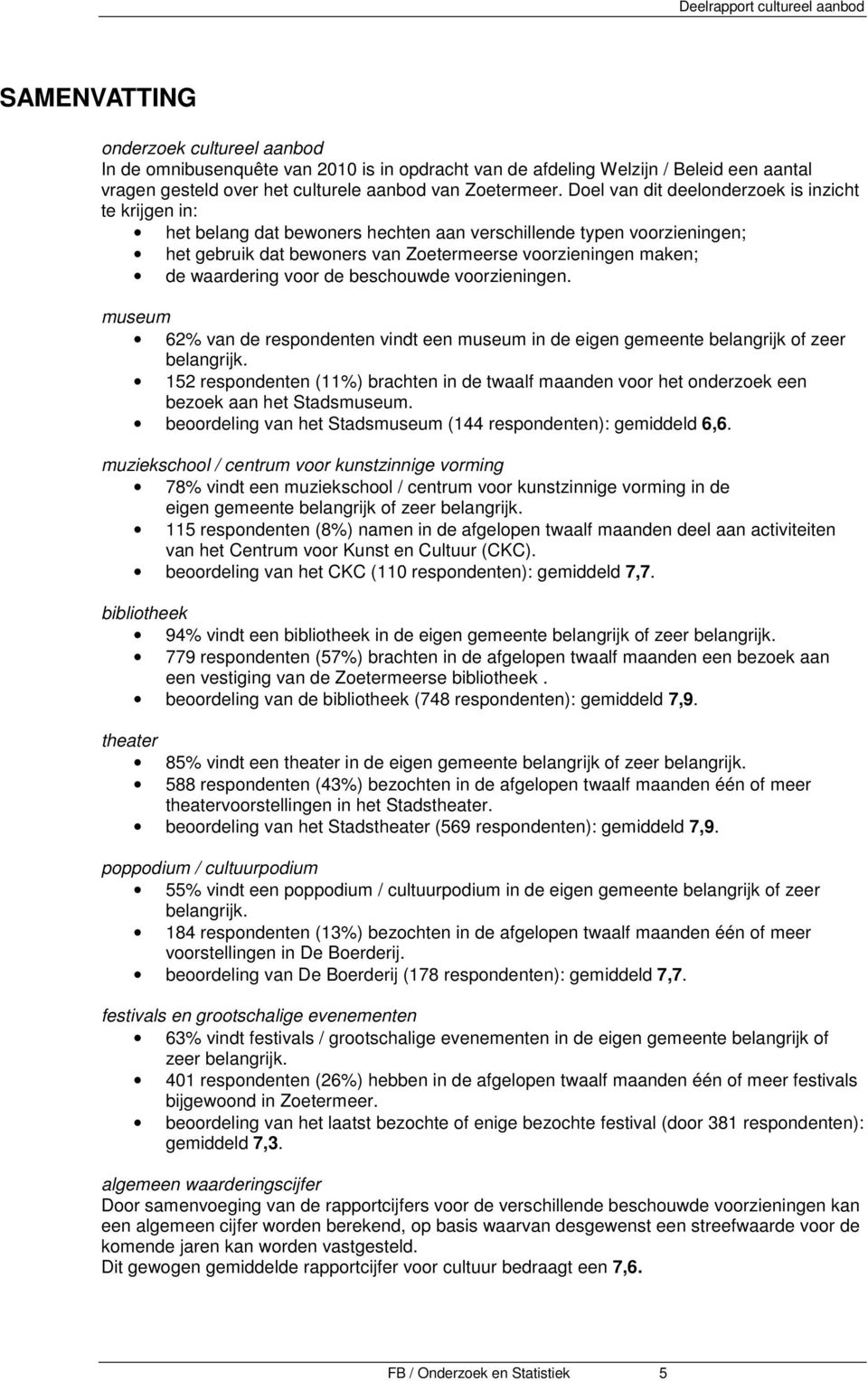 Doel van dit deelonderzoek is inzicht te krijgen in: het belang dat bewoners hechten aan verschillende typen voorzieningen; het gebruik dat bewoners van Zoetermeerse voorzieningen maken; de