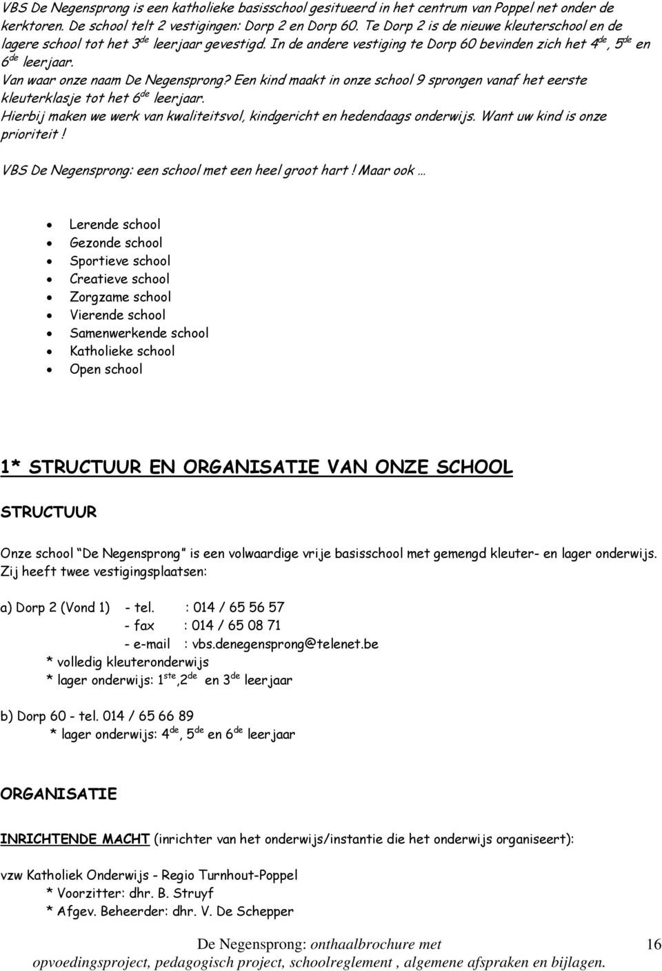 Van waar onze naam De Negensprong? Een kind maakt in onze school 9 sprongen vanaf het eerste kleuterklasje tot het 6 de leerjaar.