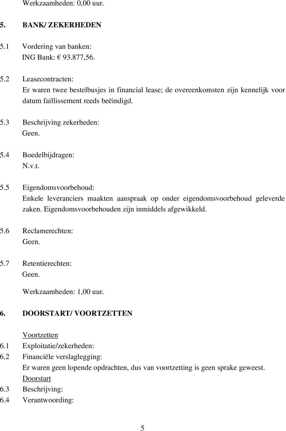 Eigendomsvoorbehouden zijn inmiddels afgewikkeld. 5.6 Reclamerechten: Geen. 5.7 Retentierechten: Geen. Werkzaamheden: 1,00 uur. 6. DOORSTART/ VOORTZETTEN Voortzetten 6.