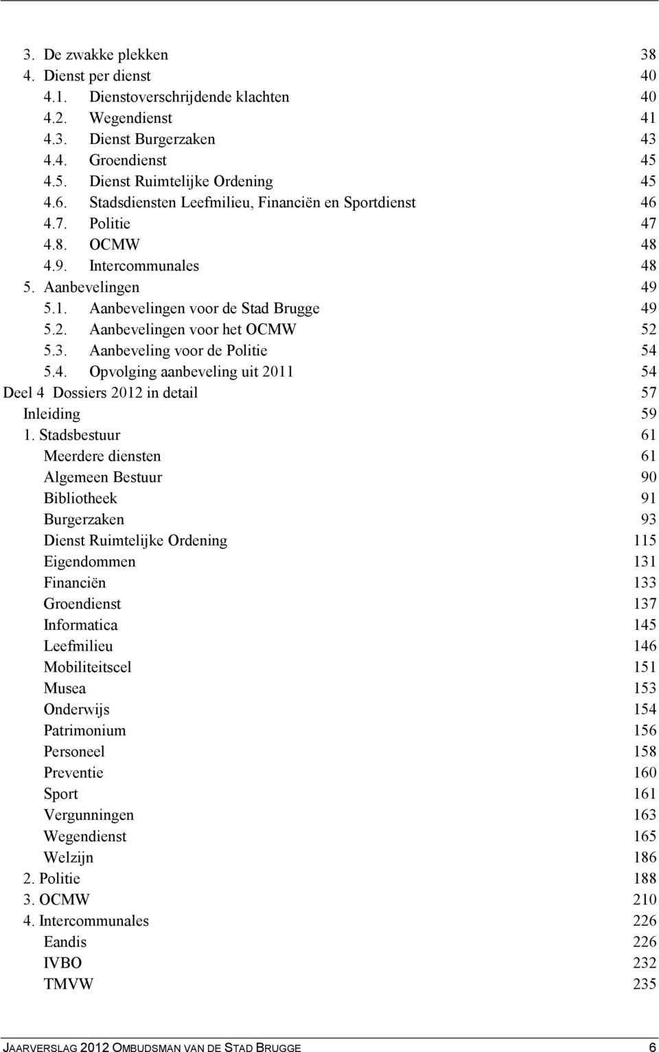 Aanbevelingen voor het OCMW 52 5.3. Aanbeveling voor de Politie 54 5.4. Opvolging aanbeveling uit 2011 54 Deel 4 Dossiers 2012 in detail 57 Inleiding 59 1.