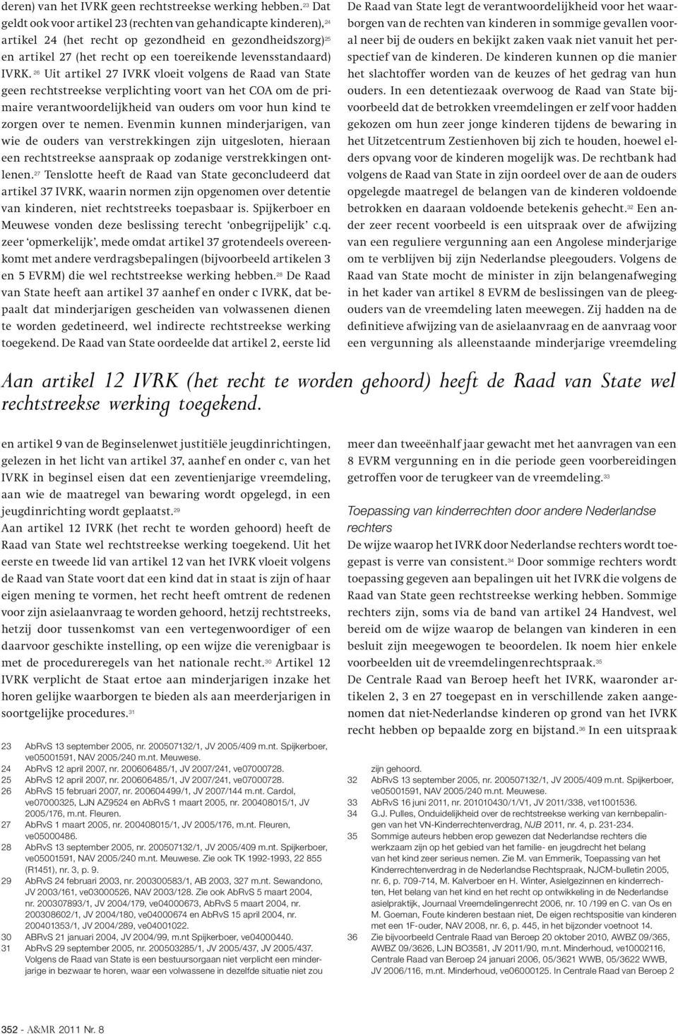 26 Uit artikel 27 IVRK vloeit volgens de Raad van State geen rechtstreekse verplichting voort van het COA om de primaire verantwoordelijkheid van ouders om voor hun kind te zorgen over te nemen.