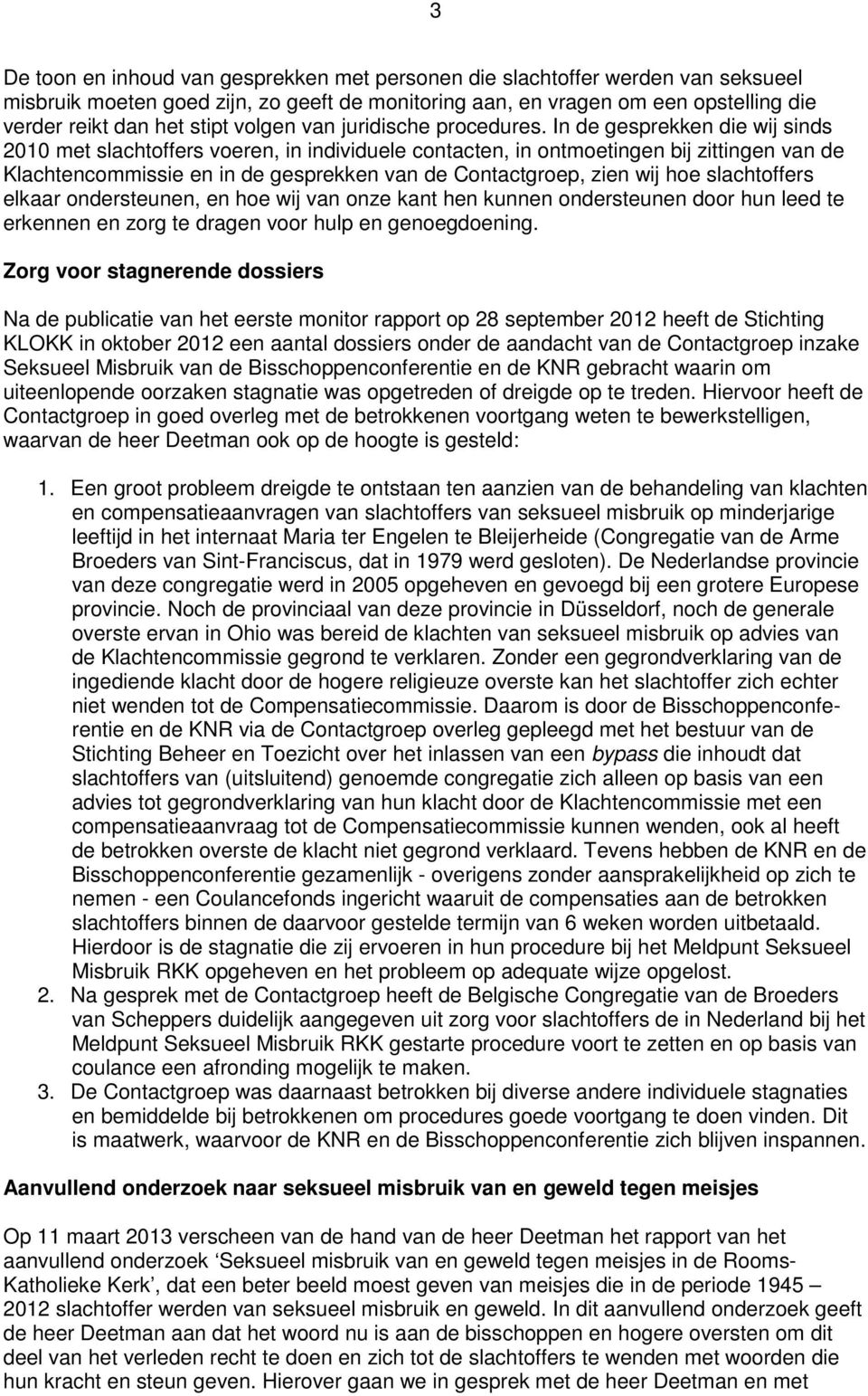 In de gesprekken die wij sinds 2010 met slachtoffers voeren, in individuele contacten, in ontmoetingen bij zittingen van de Klachtencommissie en in de gesprekken van de Contactgroep, zien wij hoe