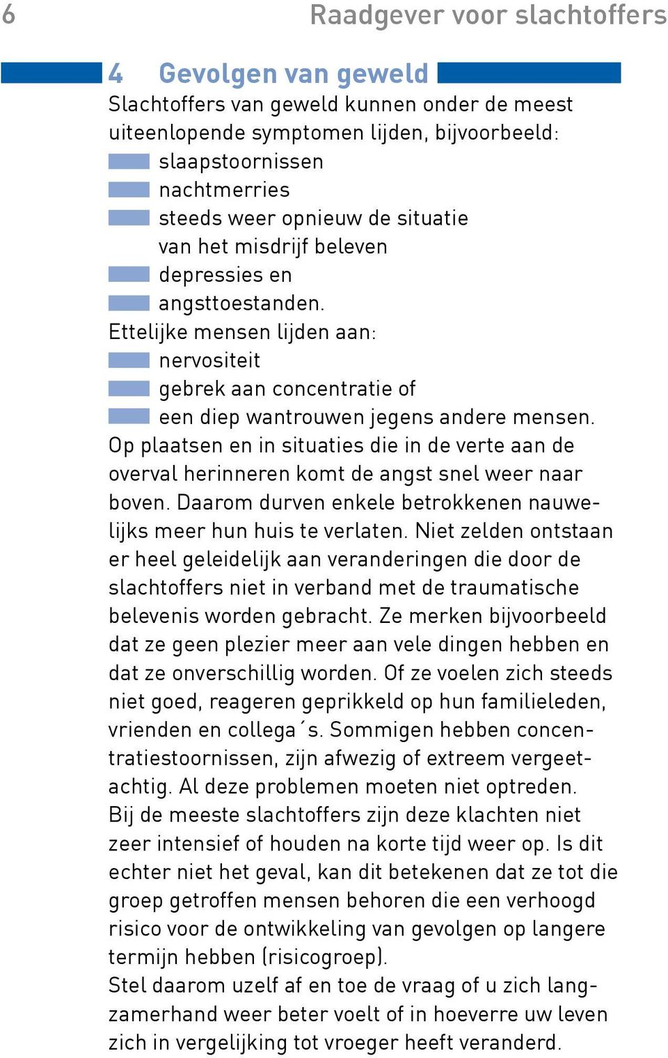 Op plaatsen en in situaties die in de verte aan de overval herinneren komt de angst snel weer naar boven. Daarom durven enkele betrokkenen nauwelijks meer hun huis te verlaten.