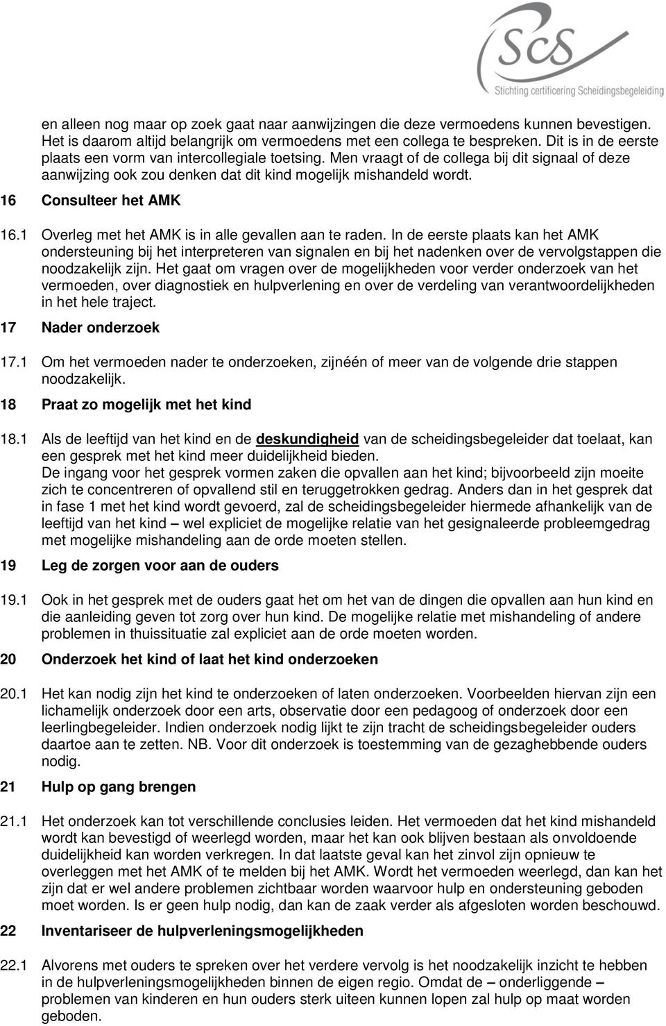 1 Overleg met het AMK is in alle gevallen aan te raden. In de eerste plaats kan het AMK ndersteuning bij het interpreteren van signalen en bij het nadenken ver de vervlgstappen die ndzakelijk zijn.