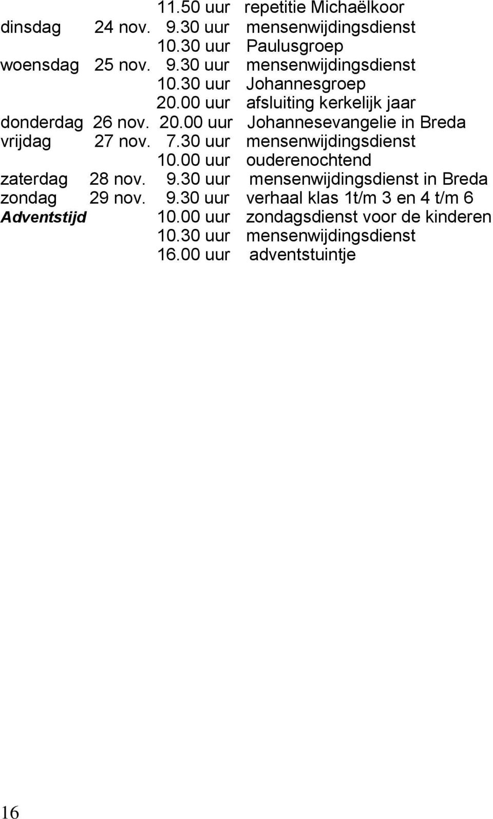 30 uur mensenwijdingsdienst 10.00 uur ouderenochtend zaterdag 28 nov. 9.30 uur mensenwijdingsdienst in Breda zondag 29 nov. 9.30 uur verhaal klas 1t/m 3 en 4 t/m 6 Adventstijd 10.