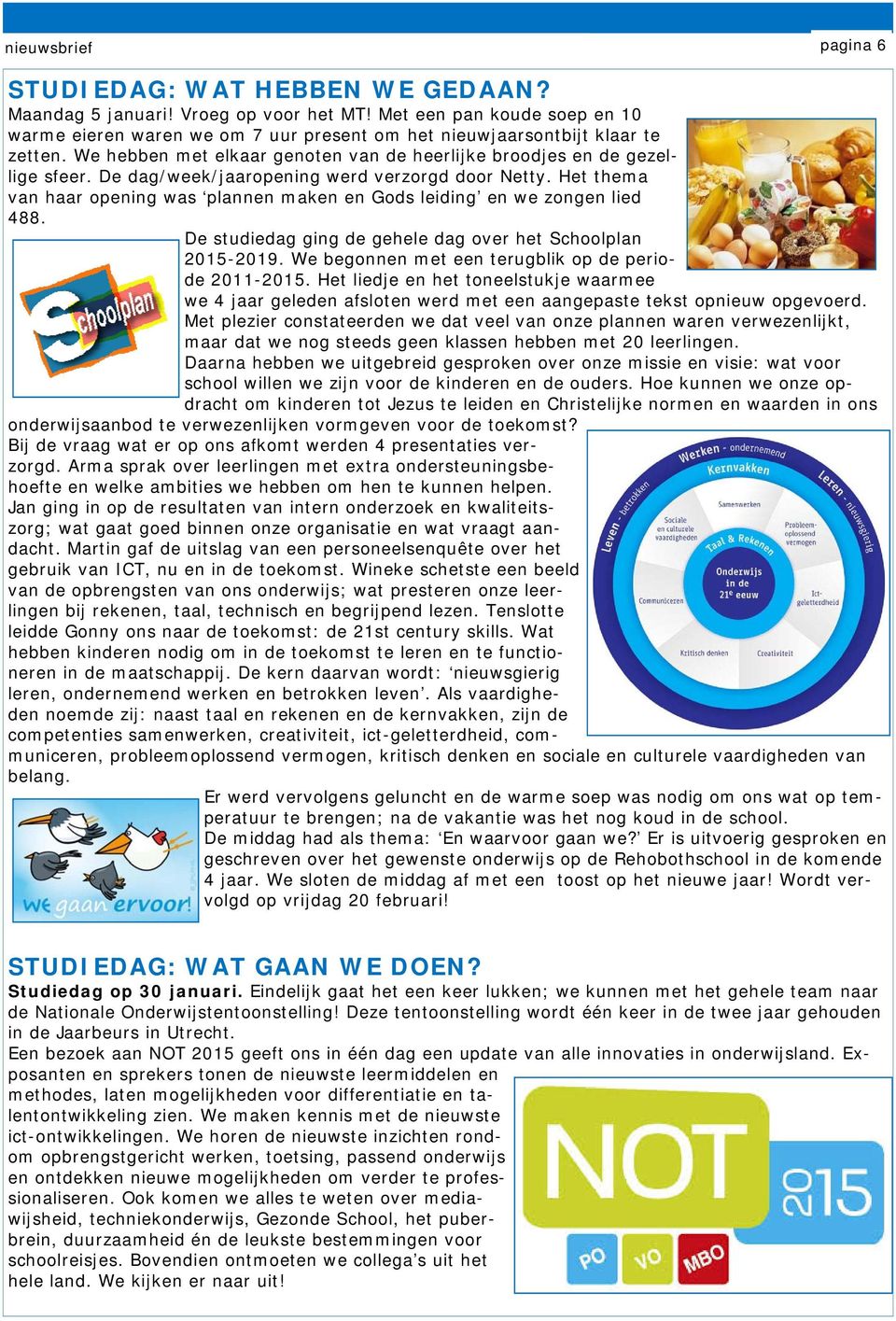 De dag/week/jaaropening werd verzorgd door Netty. Het thema van haar opening was plannen maken en Gods leiding en we zongen lied 488. De studiedag ging de gehele dag over het Schoolplan 2015-2019.