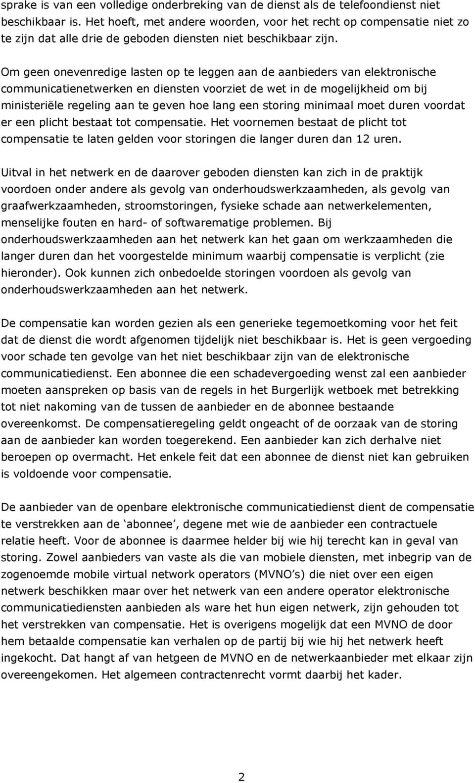 Om geen onevenredige lasten op te leggen aan de aanbieders van elektronische communicatienetwerken en diensten voorziet de wet in de mogelijkheid om bij ministeriële regeling aan te geven hoe lang