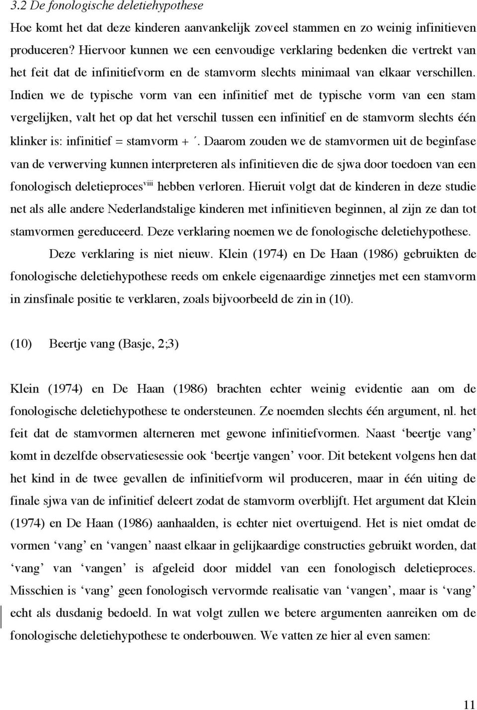 Indien we de typische vorm van een infinitief met de typische vorm van een stam vergelijken, valt het op dat het verschil tussen een infinitief en de stamvorm slechts één klinker is: infinitief =