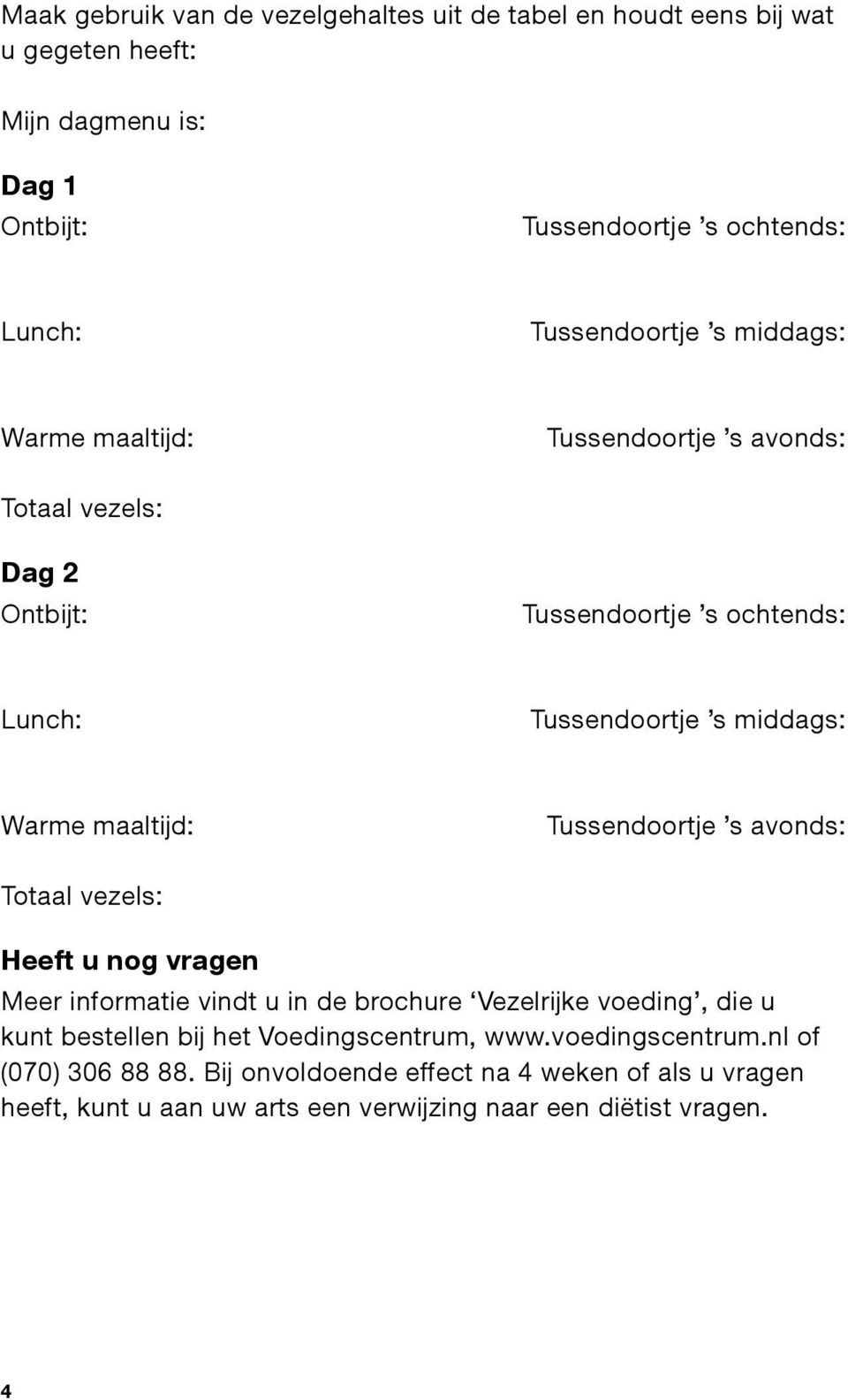 maaltijd: Tussendoortje s avonds: Totaal vezels: Heeft u nog vragen Meer informatie vindt u in de brochure Vezelrijke voeding, die u kunt bestellen bij het