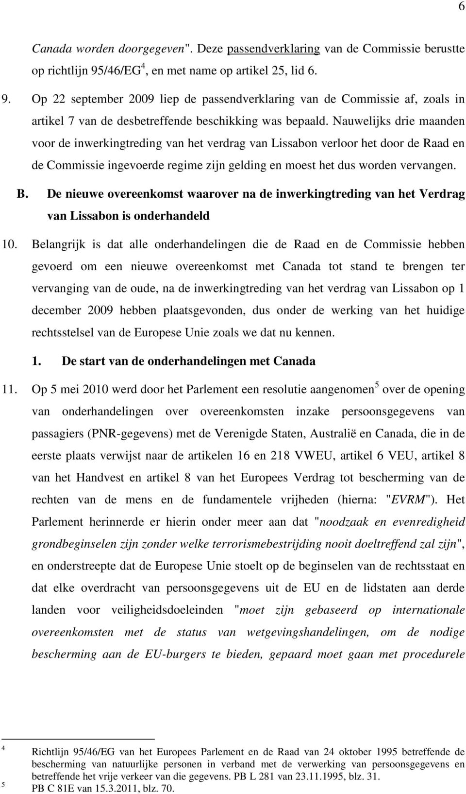 Nauwelijks drie maanden voor de inwerkingtreding van het verdrag van Lissabon verloor het door de Raad en de Commissie ingevoerde regime zijn gelding en moest het dus worden vervangen. B.