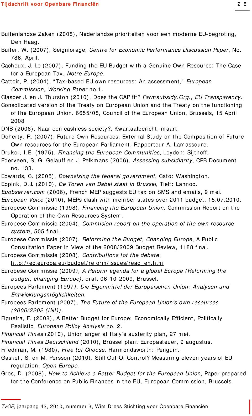 (2004), Tax-based EU own resources: An assessment, European Commission, Working Paper no.1. Clasper J. en J. Thurston (2010), Does the CAP fit? Farmsubsidy.Org., EU Transparency.