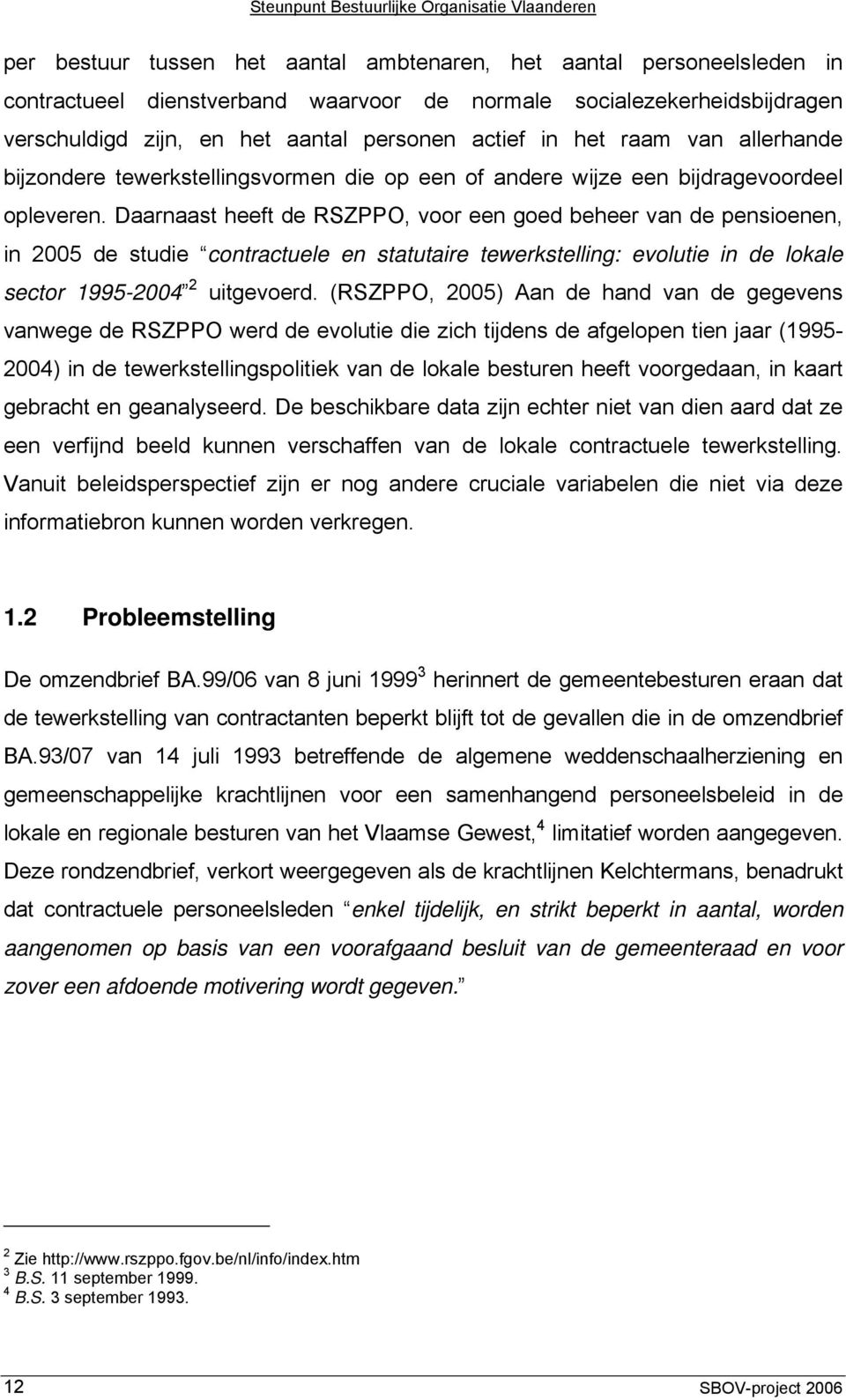 Daarnaast heeft de RSZPPO, voor een goed beheer van de pensioenen, in 2005 de studie contractuele en statutaire tewerkstelling: evolutie in de lokale sector 1995-2004 2 uitgevoerd.
