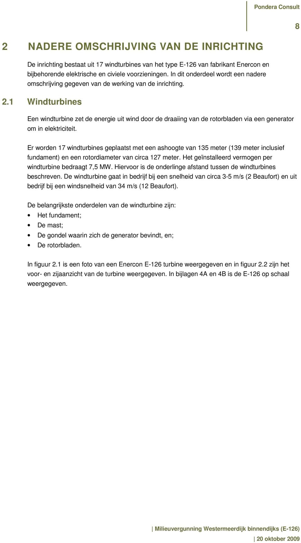 1 Windturbines Een windturbine zet de energie uit wind door de draaiing van de rotorbladen via een generator om in elektriciteit.