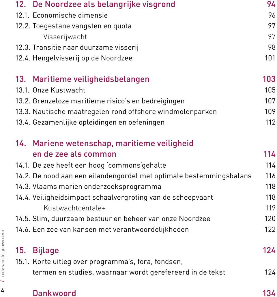 Gezamenlijke opleidingen en oefeningen 112 / rede van de gouverneur 14. Mariene wetenschap, maritieme veiligheid en de zee als common 114 14.1. De zee heeft een hoog commons gehalte 114 14.2. De nood aan een eilandengordel met optimale bestemmingsbalans 116 14.