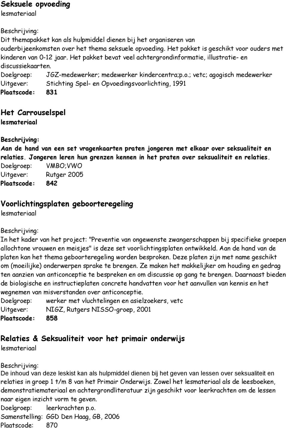 r ouders met kinderen van 0-12 jaar. Het pakket bevat veel achtergrondinformatie, illustratie- en discussiekaarten. Doelgroep: JGZ-medewerker; medewerker kindercentra;p.o.; vetc; agogisch medewerker